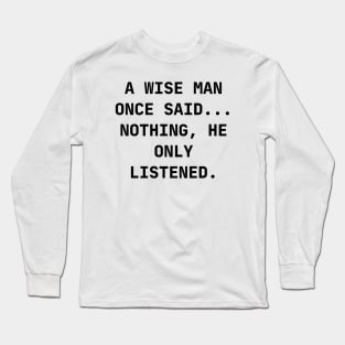 A wise man once said... Nothing, he only listened Long Sleeve T-Shirt